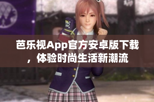 芭樂視App官方安卓版下載，體驗(yàn)時(shí)尚生活新潮流