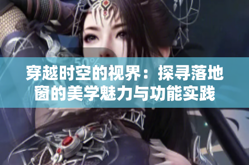 穿越時空的視界：探尋落地窗的美學(xué)魅力與功能實踐