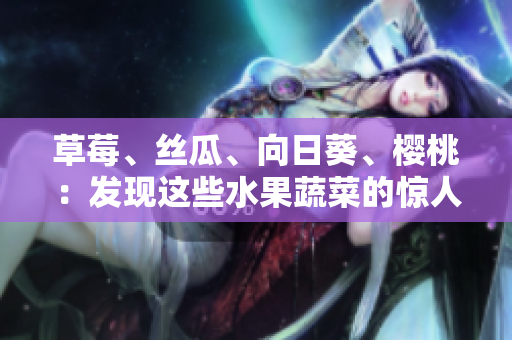 草莓、絲瓜、向日葵、櫻桃：發(fā)現(xiàn)這些水果蔬菜的驚人功效!