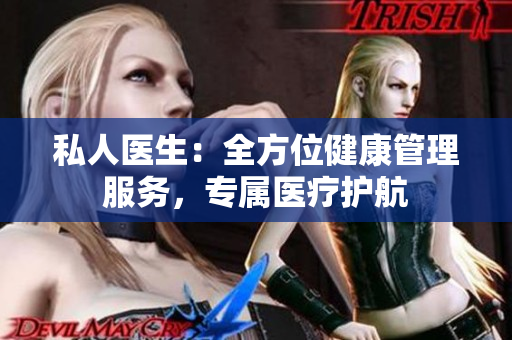私人醫(yī)生：全方位健康管理服務(wù)，專屬醫(yī)療護(hù)航