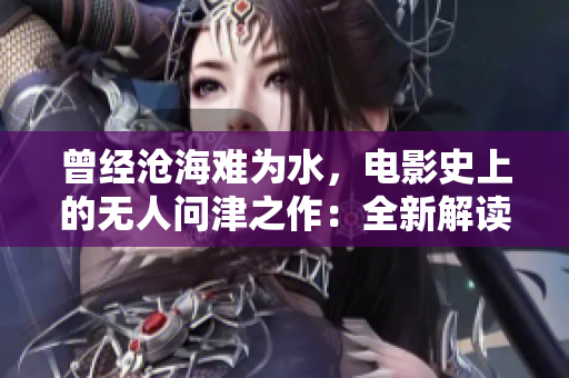 曾經(jīng)滄海難為水，電影史上的無人問津之作：全新解讀經(jīng)典之《荒野奇跡》