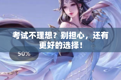 考試不理想？別擔(dān)心，還有更好的選擇！