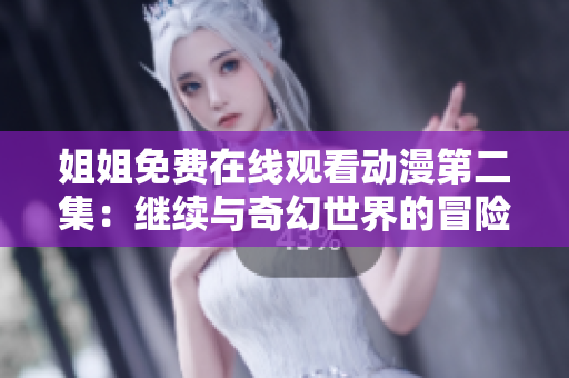 姐姐免費(fèi)在線觀看動(dòng)漫第二集：繼續(xù)與奇幻世界的冒險(xiǎn)