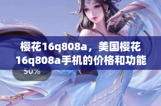 櫻花16q808a，美國(guó)櫻花16q808a手機(jī)的價(jià)格和功能詳解