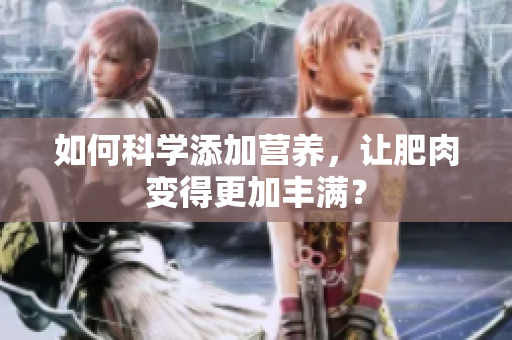 如何科學(xué)添加營養(yǎng)，讓肥肉變得更加豐滿？