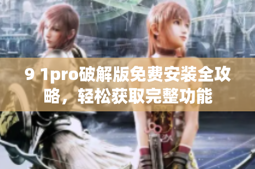 9 1pro破解版免費安裝全攻略，輕松獲取完整功能
