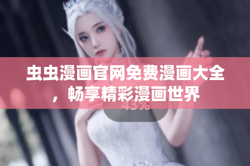 蟲蟲漫畫官網(wǎng)免費(fèi)漫畫大全，暢享精彩漫畫世界