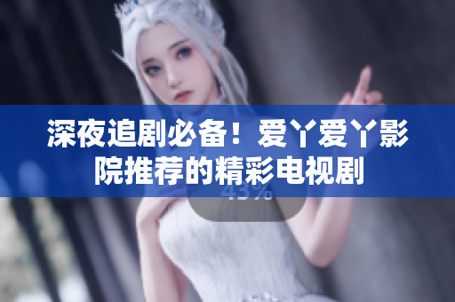 深夜追劇必備！愛丫愛丫影院推薦的精彩電視劇