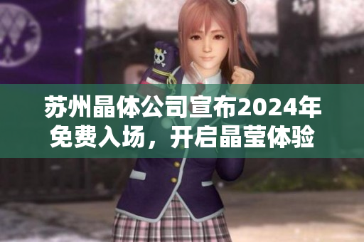 蘇州晶體公司宣布2024年免費入場，開啟晶瑩體驗