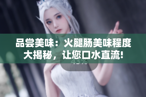 品嘗美味：火腿腸美味程度大揭秘，讓您口水直流!