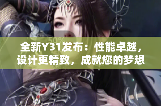 全新Y31發(fā)布：性能卓越，設(shè)計(jì)更精致，成就您的夢(mèng)想之車(chē)