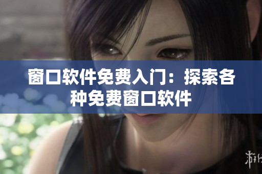 窗口軟件免費(fèi)入門(mén)：探索各種免費(fèi)窗口軟件
