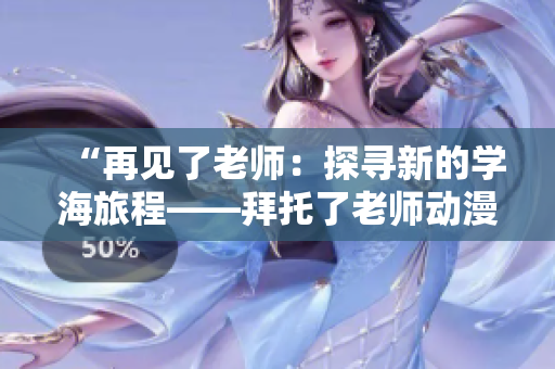 “再見了老師：探尋新的學(xué)海旅程——拜托了老師動漫第二季”