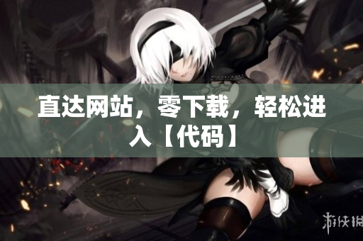 直達網(wǎng)站，零下載，輕松進入【代碼】