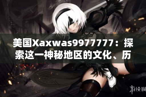 美國Xaxwas9977777：探索這一神秘地區(qū)的文化、歷史與自然景觀