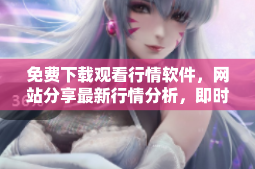 免費(fèi)下載觀看行情軟件，網(wǎng)站分享最新行情分析，即時了解股市動態(tài)