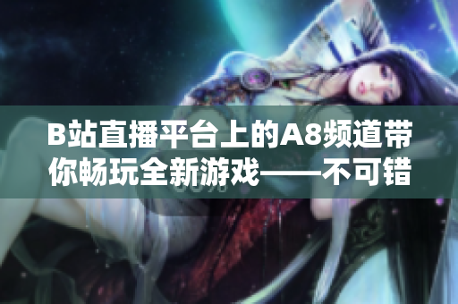 B站直播平臺(tái)上的A8頻道帶你暢玩全新游戲——不可錯(cuò)過的直播體驗(yàn)