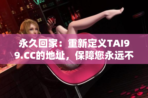 永久回家：重新定義TAI99.CC的地址，保障您永遠不再迷路