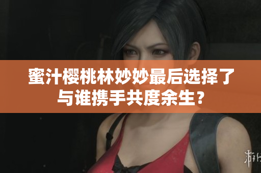 蜜汁櫻桃林妙妙最后選擇了與誰攜手共度余生？