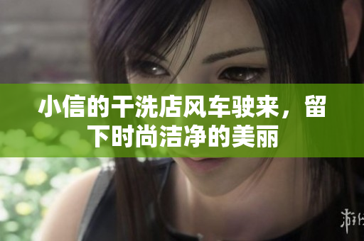 小信的干洗店風(fēng)車駛來，留下時尚潔凈的美麗