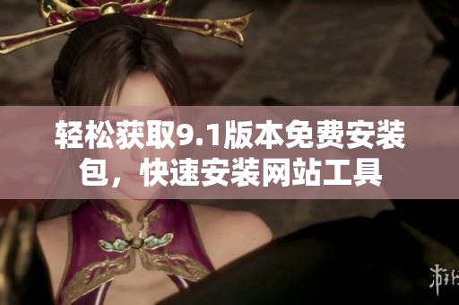 輕松獲取9.1版本免費(fèi)安裝包，快速安裝網(wǎng)站工具