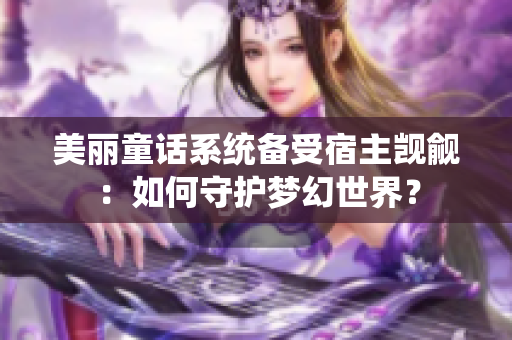 美麗童話系統(tǒng)備受宿主覬覦：如何守護夢幻世界？