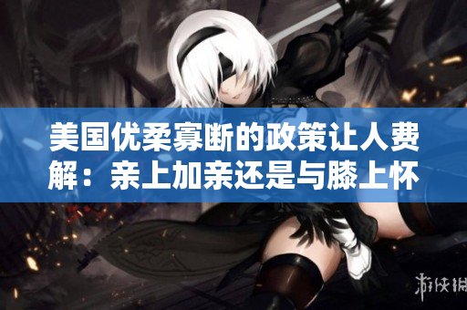 美國優(yōu)柔寡斷的政策讓人費(fèi)解：親上加親還是與膝上懷疑？