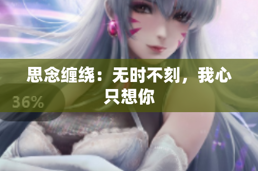 思念纏繞：無時(shí)不刻，我心只想你