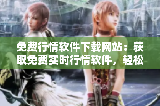 免費(fèi)行情軟件下載網(wǎng)站：獲取免費(fèi)實(shí)時(shí)行情軟件，輕松下載最新版本