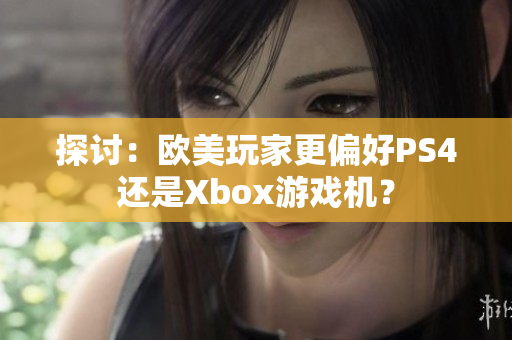 探討：歐美玩家更偏好PS4還是Xbox游戲機(jī)？