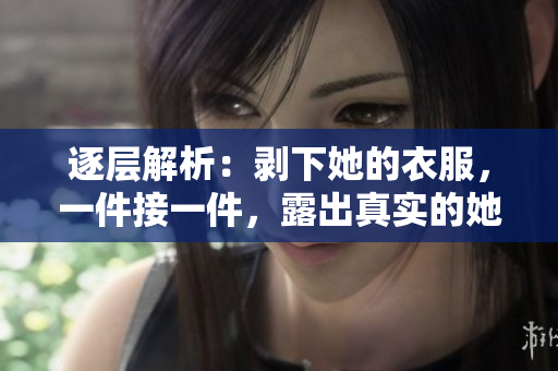 逐層解析：剝下她的衣服，一件接一件，露出真實(shí)的她