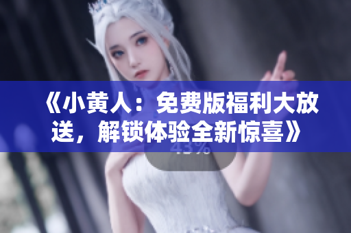 《小黃人：免費(fèi)版福利大放送，解鎖體驗(yàn)全新驚喜》