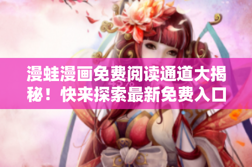 漫蛙漫畫免費閱讀通道大揭秘！快來探索最新免費入口！