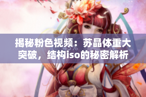 揭秘粉色視頻：蘇晶體重大突破，結(jié)構(gòu)iso的秘密解析