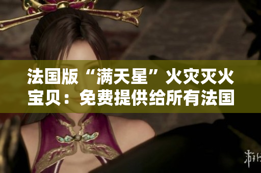 法國版“滿天星”火災滅火寶貝：免費提供給所有法國居民