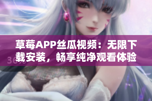 草莓APP絲瓜視頻：無(wú)限下載安裝，暢享純凈觀看體驗(yàn)