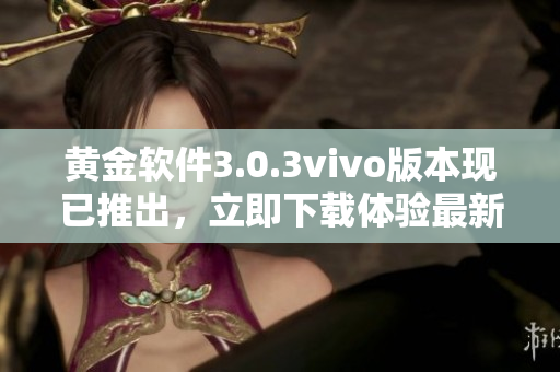 黃金軟件3.0.3vivo版本現(xiàn)已推出，立即下載體驗最新功能