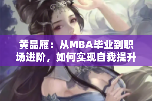 黃品雁：從MBA畢業(yè)到職場進階，如何實現(xiàn)自我提升？
