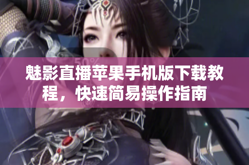 魅影直播蘋果手機(jī)版下載教程，快速簡易操作指南