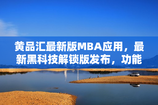 黃品匯最新版MBA應(yīng)用，最新黑科技解鎖版發(fā)布，功能更新全面升級