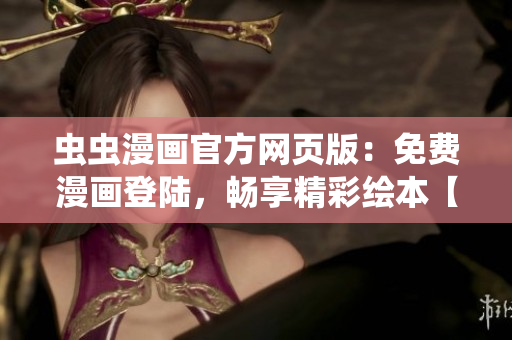 蟲蟲漫畫官方網(wǎng)頁版：免費漫畫登陸，暢享精彩繪本【詳細】