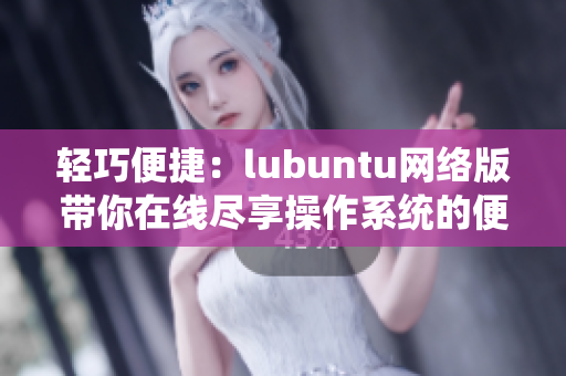 輕巧便捷：lubuntu網(wǎng)絡版帶你在線盡享操作系統(tǒng)的便利