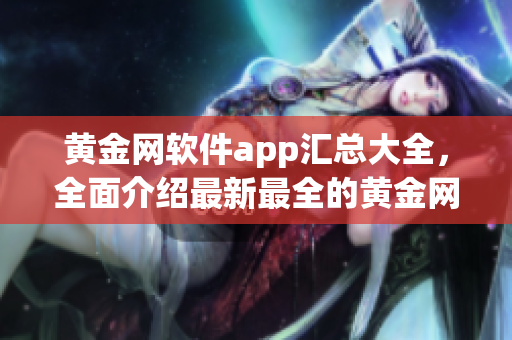 黃金網(wǎng)軟件app匯總大全，全面介紹最新最全的黃金網(wǎng)軟件app下載合集