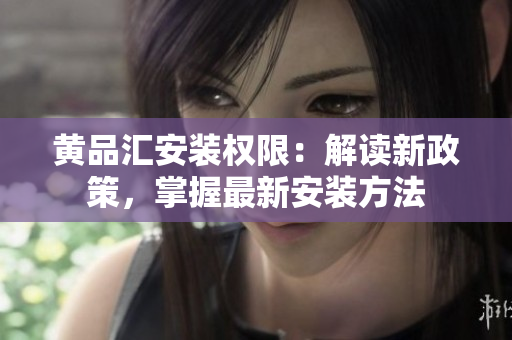 黃品匯安裝權限：解讀新政策，掌握最新安裝方法