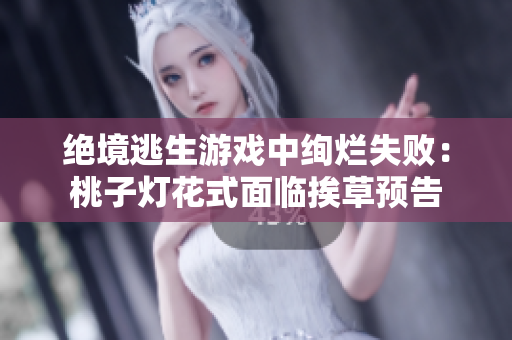 絕境逃生游戲中絢爛失?。禾易訜艋ㄊ矫媾R挨草預(yù)告
