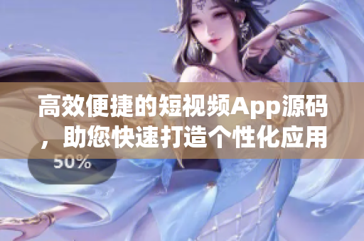 高效便捷的短視頻App源碼，助您快速打造個(gè)性化應(yīng)用