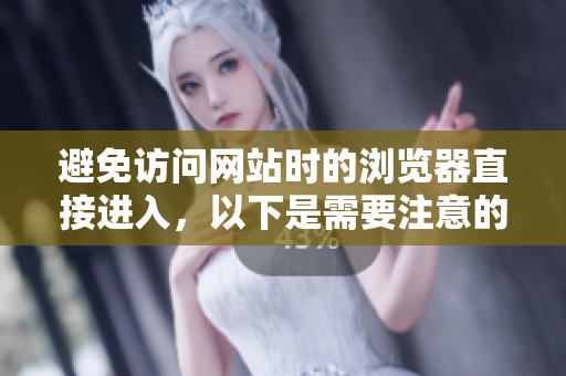 避免訪問網(wǎng)站時的瀏覽器直接進(jìn)入，以下是需要注意的事項