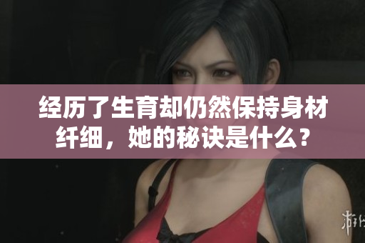 經(jīng)歷了生育卻仍然保持身材纖細，她的秘訣是什么？