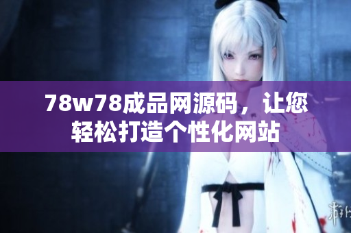 78w78成品網(wǎng)源碼，讓您輕松打造個性化網(wǎng)站
