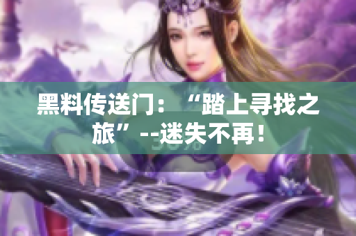 黑料傳送門(mén)：“踏上尋找之旅”--迷失不再！